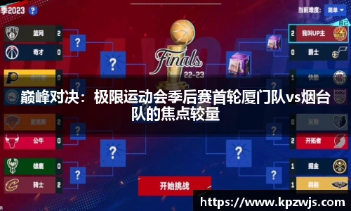 巅峰对决：极限运动会季后赛首轮厦门队vs烟台队的焦点较量