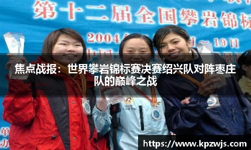 焦点战报：世界攀岩锦标赛决赛绍兴队对阵枣庄队的巅峰之战