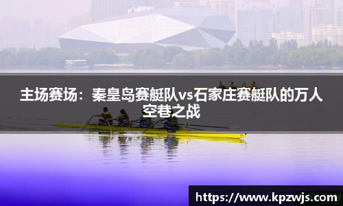 主场赛场：秦皇岛赛艇队vs石家庄赛艇队的万人空巷之战