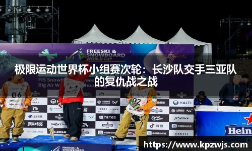 极限运动世界杯小组赛次轮：长沙队交手三亚队的复仇战之战