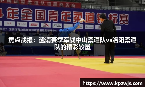 焦点战报：邀请赛季军战中山柔道队vs洛阳柔道队的精彩较量