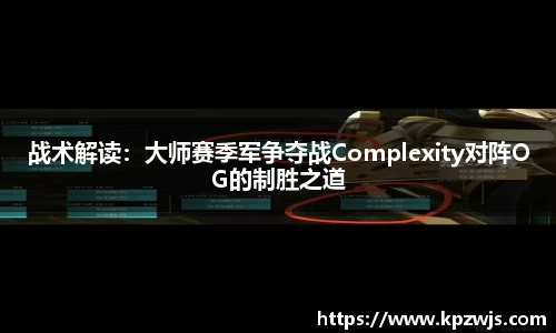 战术解读：大师赛季军争夺战Complexity对阵OG的制胜之道