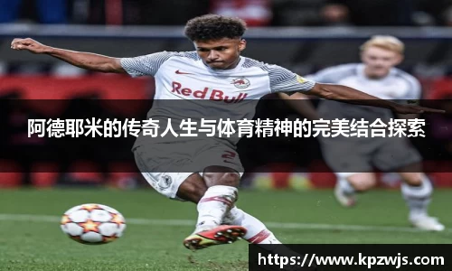 阿德耶米的传奇人生与体育精神的完美结合探索