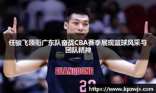 任骏飞领衔广东队奋战CBA赛季展现篮球风采与团队精神