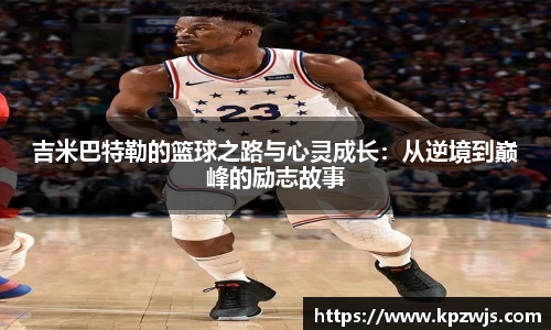 吉米巴特勒的篮球之路与心灵成长：从逆境到巅峰的励志故事