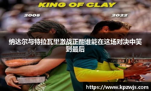 纳达尔与特拉瓦里激战正酣谁能在这场对决中笑到最后