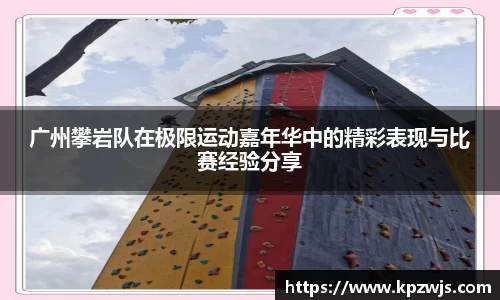 广州攀岩队在极限运动嘉年华中的精彩表现与比赛经验分享