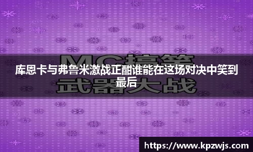 库恩卡与弗鲁米激战正酣谁能在这场对决中笑到最后